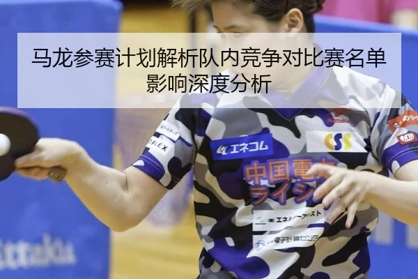 马龙参赛计划解析队内竞争对比赛名单影响深度分析